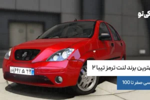 بهترین برند لنت ترمز تیبا ۲ | بررسی صفر تا 100